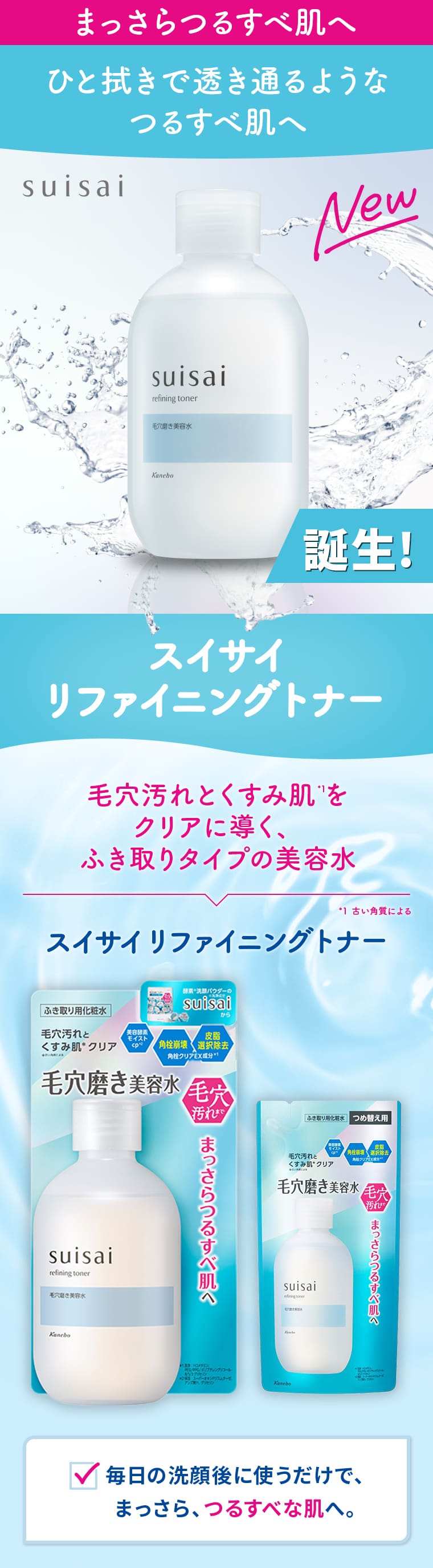 まっさらつるすべ肌へ ひと拭きで透き通るようなつるすべ肌へ スイサイリファイニングトナー 毛穴汚れと久住肌をクリアに導く、ふき取りタイプの美用水 毎日の洗濯後に使うだけで、まっさら、ツルスベな肌へ
