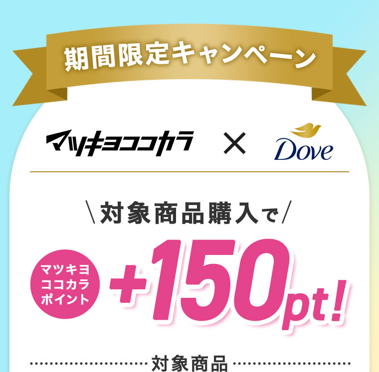 期間限定キャンペーン。マツキヨココカラ × Dove。対象商品購入でマツキヨココカラポイント+150pt! 対象商品