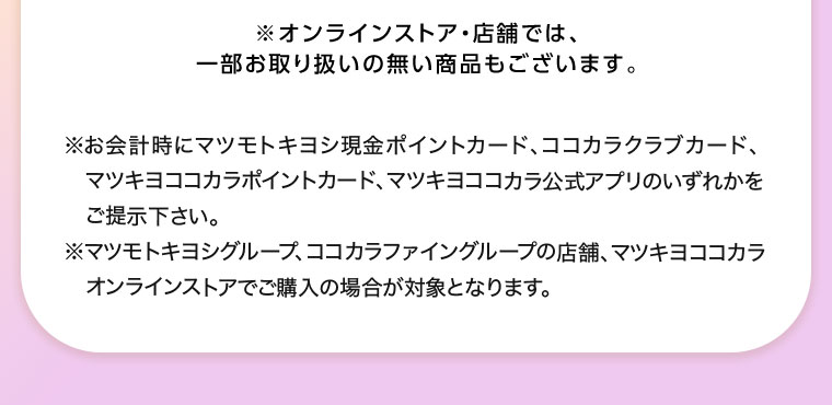 オンラインストア・店舗では、一部お取り扱いのない商品もございます。注釈(詳細は本画像をご確認ください)。
