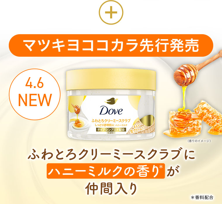 マツキヨココカラ先行発売。4.6 NEW。ふわとろクリーミースクラブにハニーミルクの香りが仲間入り。注釈(詳細は本画像をご確認ください)。