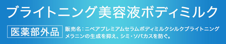 ブライトニング美容液ボディミルク。医薬部外品。販売名、ニベアプレミアムセラムボディミルクシルクブライトニング。メラニンの生成を抑え、シミ・ソバカスを防ぐ。