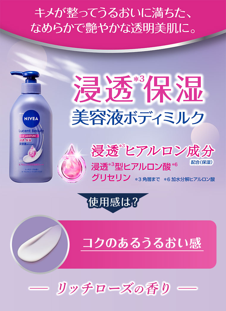 キメが整ってうるおいに満ちた、なめらかで艶やかな透明美肌に。浸透保湿美容液ボディミルク。浸透ヒアルロン成分 配合(保湿)。浸透型ヒアルロン酸、グリセリン。注釈(詳細は本画像をご確認ください)。使用感は? コクのあるうるおい感。リッチローズの香り。