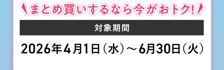 まとめ買いするなら今がおトク!対象期間(詳細は本画像をご確認ください)