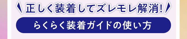 正しく装着してズレモレ解消！！らくらく装着ガイドの使い方。