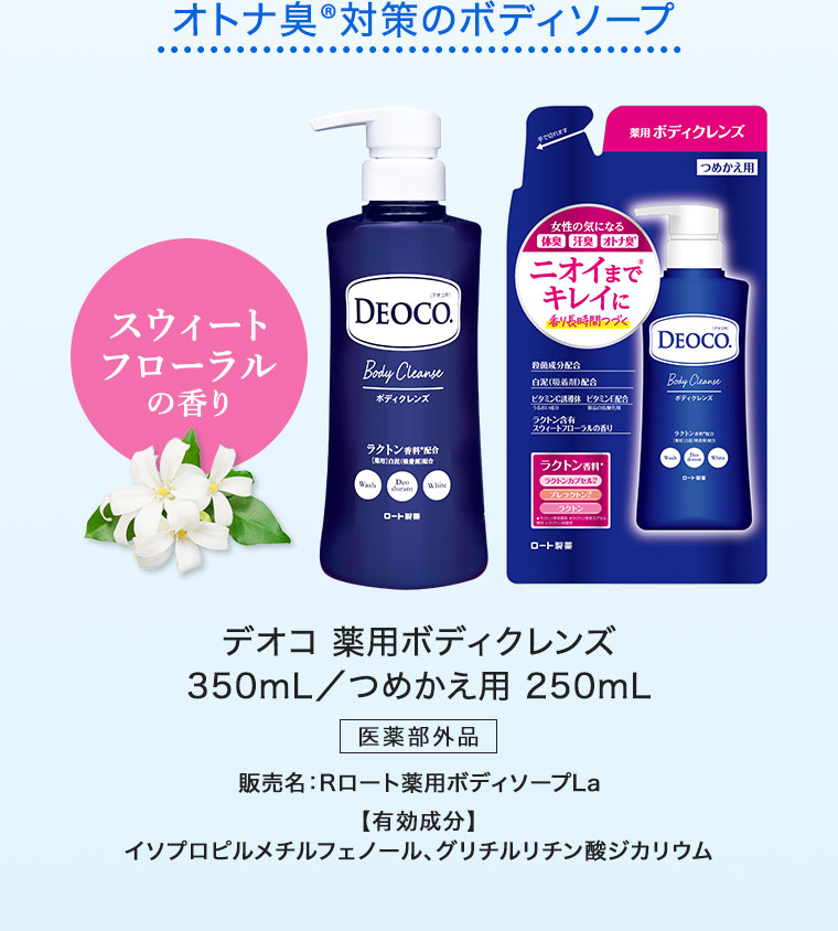オトナ臭対策のボディソープ。スウィートフローラルの香り。デオコ 薬用ボディクレンズ。350mL。つめかえ用 250mL。医薬部外品。販売名、Rロート薬用ボディソープLa。有効成分、イソプロピルメチルフェノール、グリチルリチン酸ジカリウム。