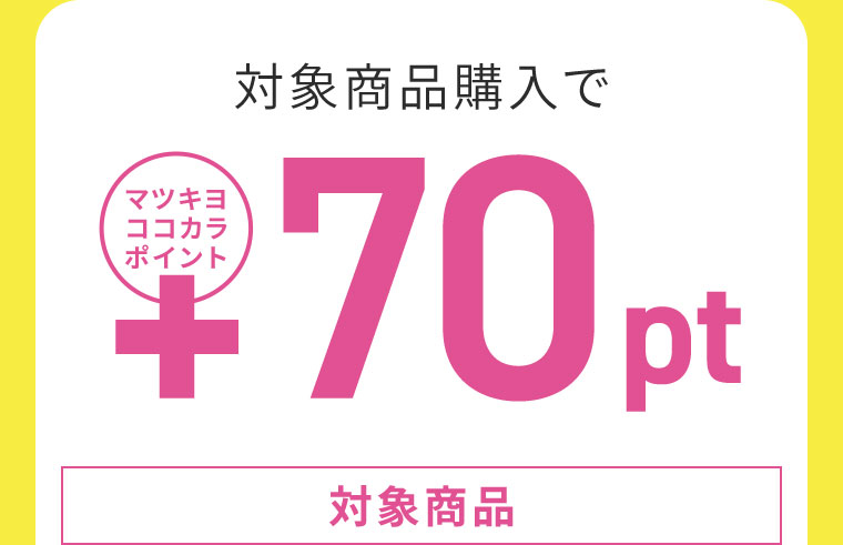 対象商品購入でマツキヨココカラポイント+70pt。対象商品。