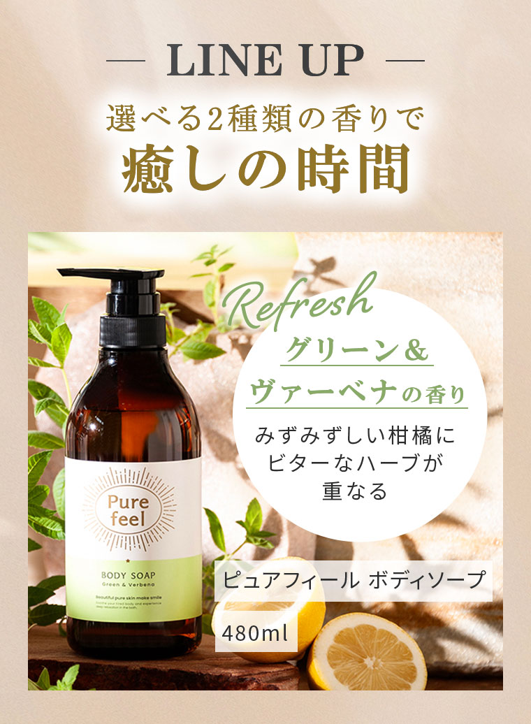 LINE UP。選べる2種類の香りで癒しの時間。Refresh。グリーン&ヴァーベナの香り。みずみずしい柑橘にビターなハーブが重なる。ピュアフィール ボディソープ 480ml。