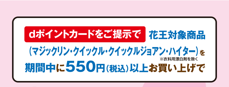 dポイントカードご提示で花王対象商品を期間中に550円（税込）以上お買い上げで