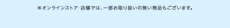オンラインストア・店舗では、一部お取り扱いのない商品もございます。