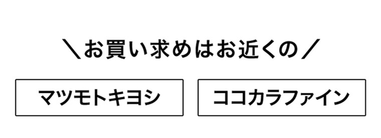お買い求めはお近くのマツモトキヨシ、ココカラファイン。