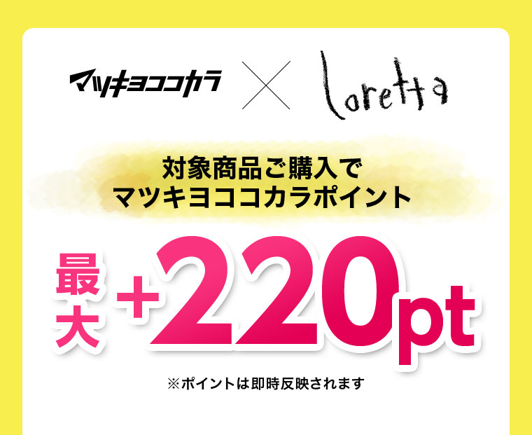 マツキヨココカラ × Loretta。対象商品ご購入でマツキヨココカラポイント最大+220pt。注釈(詳細は本画像をご確認ください)。