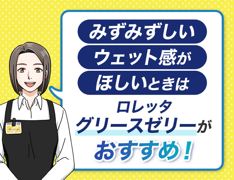 みずみずしいウェット感がほしいときは、ロレッタ グリースゼリーがおすすめ！