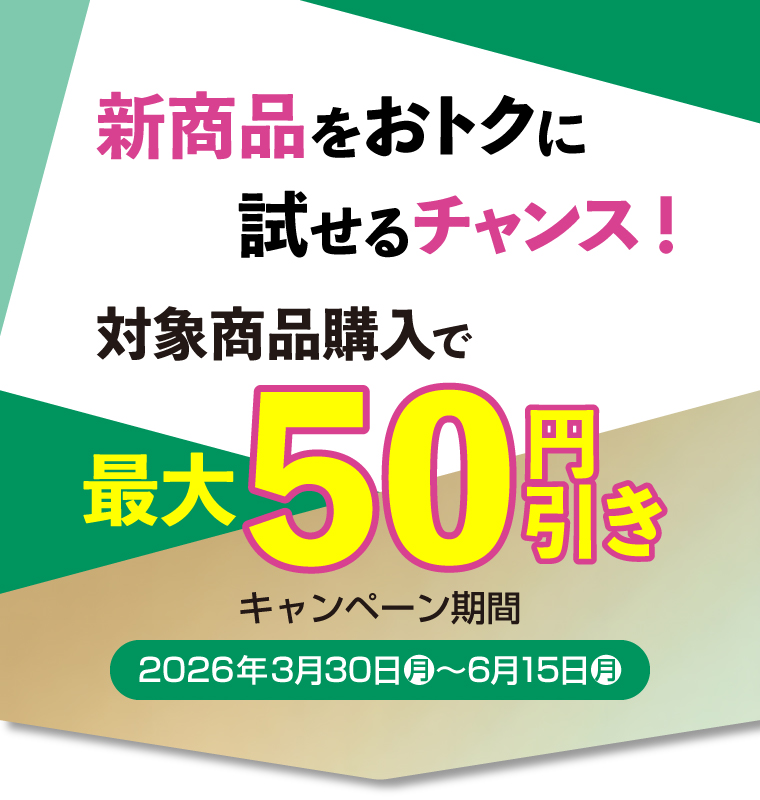 新商品をおトクに試せるチャンス！対象商品購入で最大50円引き　キャンペーン期間2026年3月30日月〜6月15日月