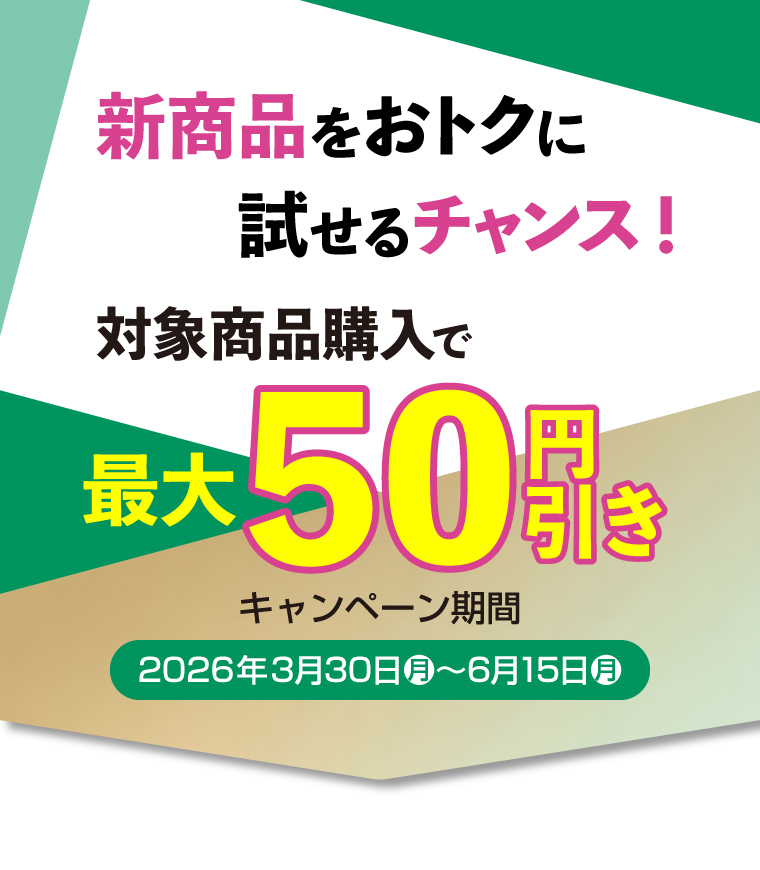 新商品をおトクに試せるチャンス！対象商品購入で最大50円引き　キャンペーン期間2026年3月30日月〜6月15日月