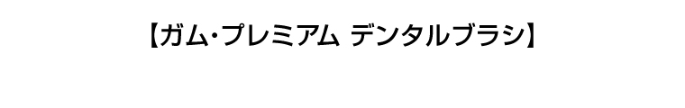 【ガム・プレミアム デンタルブラシ】