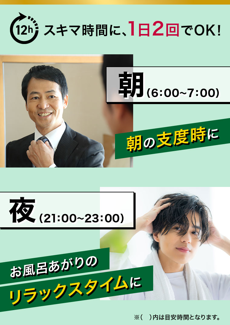 スキマ時間に、1日2回でOK！朝の支度時に。お風呂あがりのリラックスタイムに。