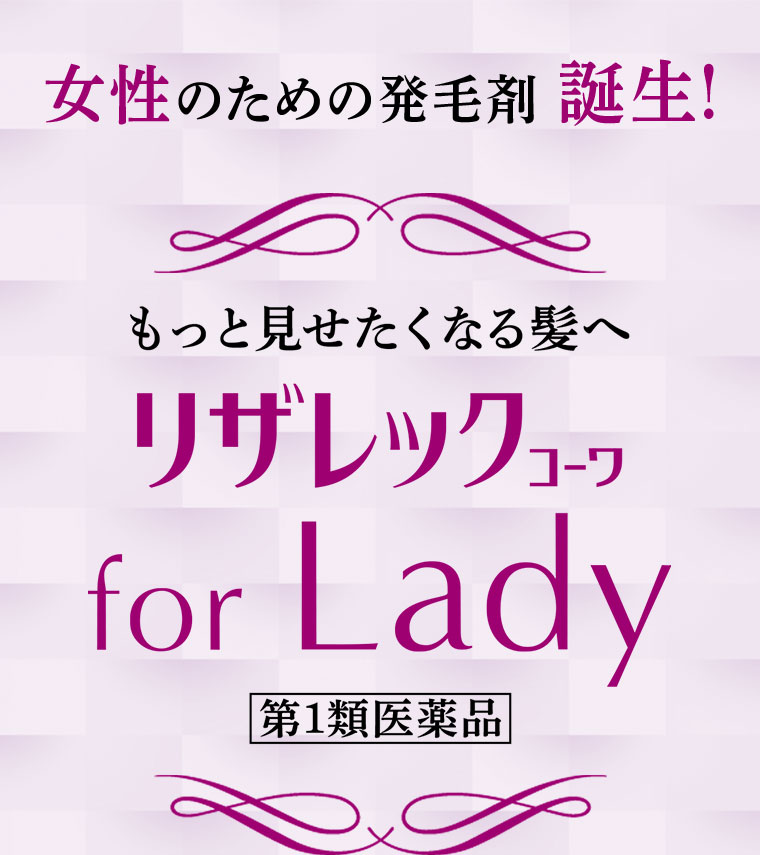 女性のための発毛剤誕生！もっと見せたくなる髪へ。リザレックコーワ for Lady。第1類医薬品。