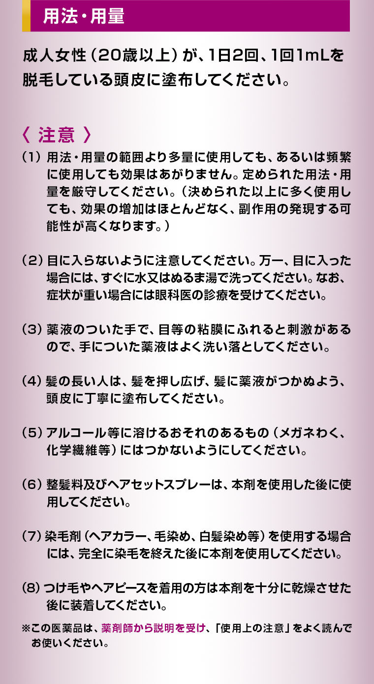 用法・用量。成人女性(20歳以上)が、1日2回、1回1mLを脱毛している頭皮に塗布してください。注意(詳細は本画像をご確認ください)。