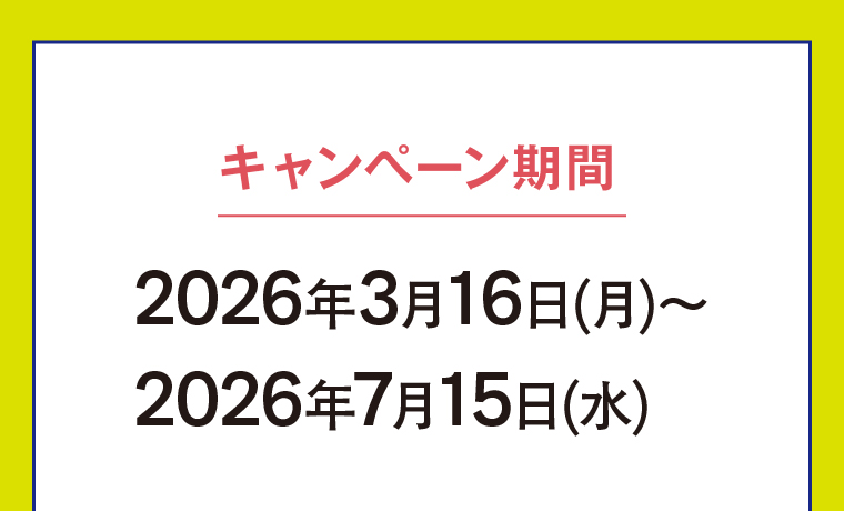 キャンペーン期間　2026年3月16日(月)～2026年7月15日(水)