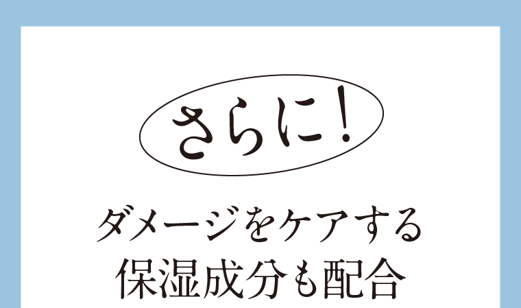さらに！ダメージをケアする保湿成分も配合