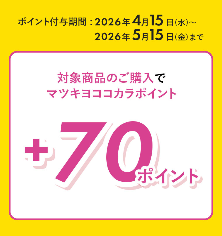 ポイント付与期間(詳細は本画像をご確認ください)。対象商品のご購入でマツキヨココカラポイント+70ポイント。