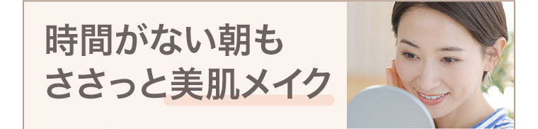 時間がない朝もささっと美肌メイク。