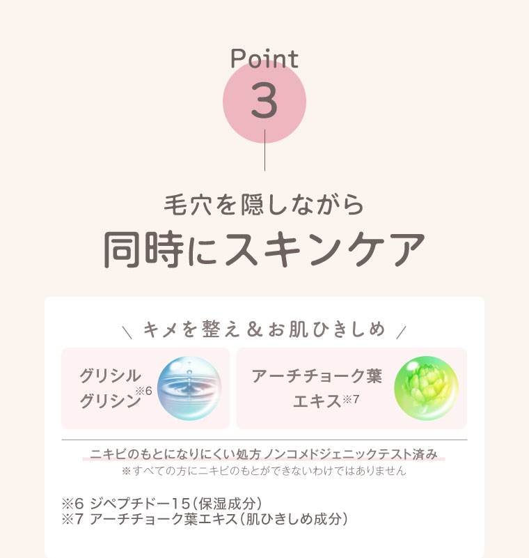 Point3。毛穴を隠しながら同時にスキンケア。キメを整え＆お肌ひきしめ。グリシルグリシン、アーチチョーク葉エキス。ニキビのもとになりにくい処方、ノンコメドジェニックテスト済み。注釈(詳細は本画像をご確認ください)。