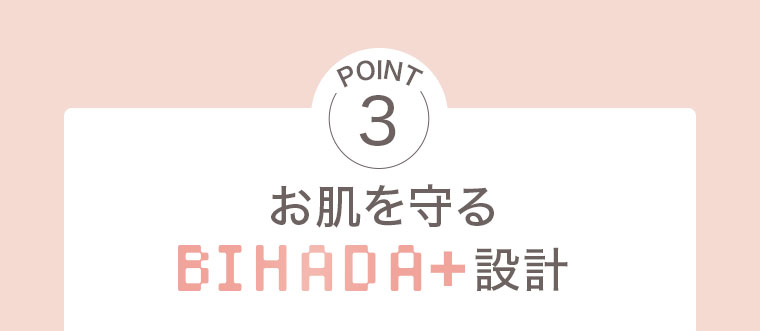 POINT3。お肌を守るBIHADA+設計。