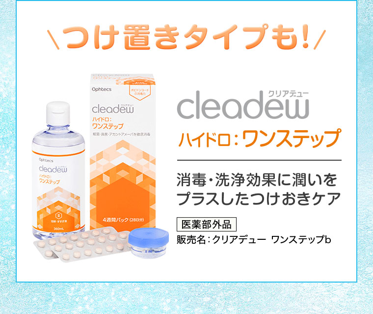 つけ置きタイプも！クリアデュー ハイドロ ワンステップ。消毒・洗浄効果に潤いをプラスしたつけおきケア。医薬部外品。販売名、クリアデュー ワンステップb。