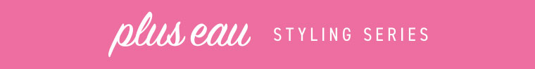 plus eau STYLING SERIES。