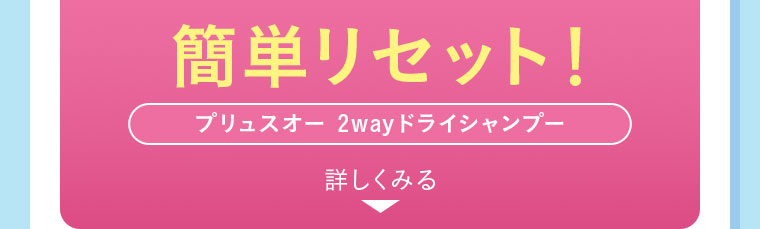 簡単リセット！プリュスオー 2way ドライシャンプー。詳しくみる。
