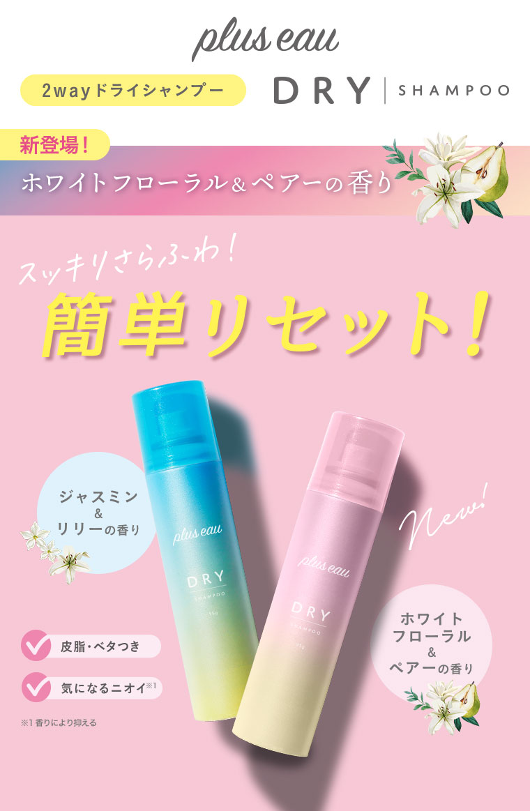 plus eau 2wayドライシャンプー。新登場！ホワイトフローラル＆ペアーの香り。スッキリさらふわ！簡単リセット！ジャスミン＆リリーの香り。ホワイトフローラル＆ペアーの香り。皮脂・ベタつき、気になるニオイ。注釈(詳細は本画像をご確認ください)。