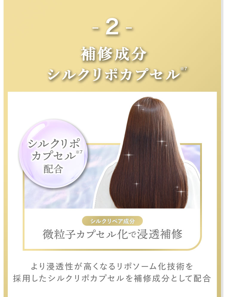 2。補修成分、シルクリポカプセル。シルクリペア成分。微粒子カプセル化で浸透補修。より浸透性が高くなるリポソーム化技術を採用したシルクリポカプセルを補修成分として配合。