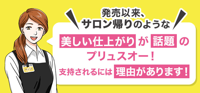 発売以来、サロン帰りのような美しい仕上がりが話題のプリュスオー！支持されるには理由があります！