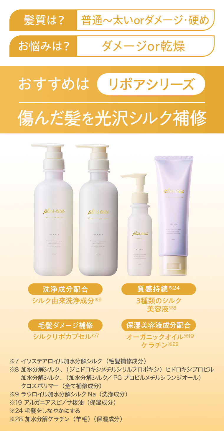髪質は？普通〜太いorダメージ・硬め。お悩みは？ダメージor乾燥。おすすめはリポアシリーズ。傷んだ髪を光沢シルク補修。洗浄成分配合、シルク由来洗浄成分。質感持続、3種類のシルク美容液。毛髪ダメージ補修、シルクリポカプセル。保湿美容液成分配合、オーガニックオイル、ケラチン。注釈(詳細は本画像をご確認ください)。