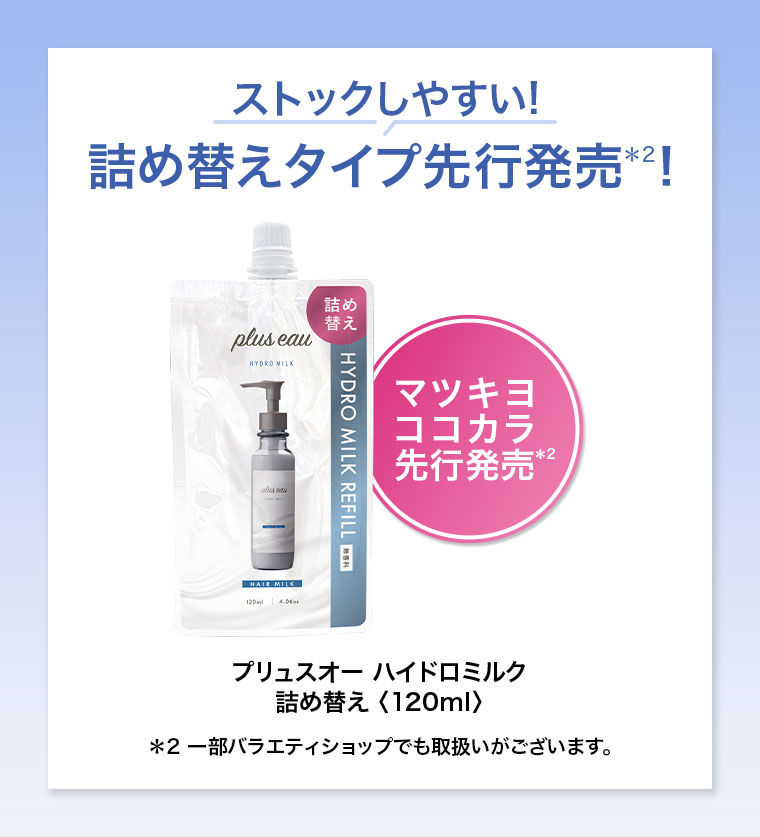 ストックしやすい！詰め替えタイプ、マツキヨココカラ先行発売。プリュスオー ハイドロミルク 詰め替え 120ml。注釈(詳細は本画像をご確認ください)。