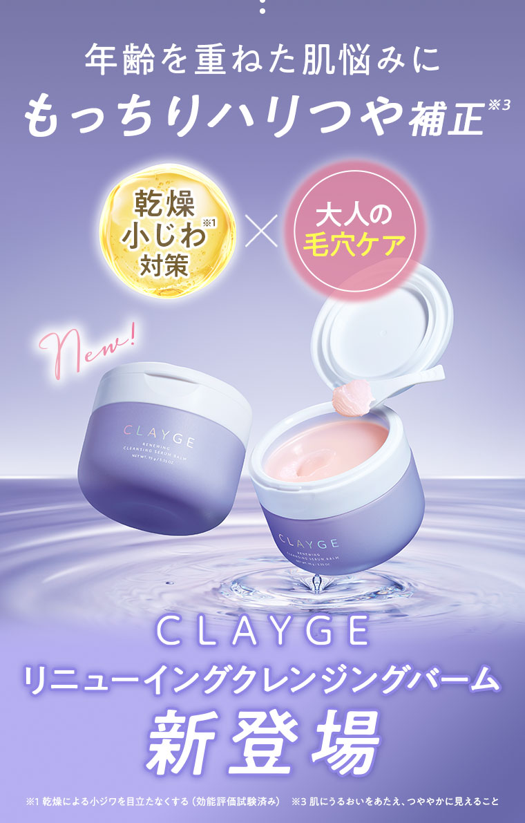 年齢を重ねた肌悩みに。もっちりハリつや補正。乾燥小じわ対策×大人の毛穴ケア。New! CLAYGE リニューイングクレンジングバーム新登場。注釈(詳細は本画像をご確認ください)。