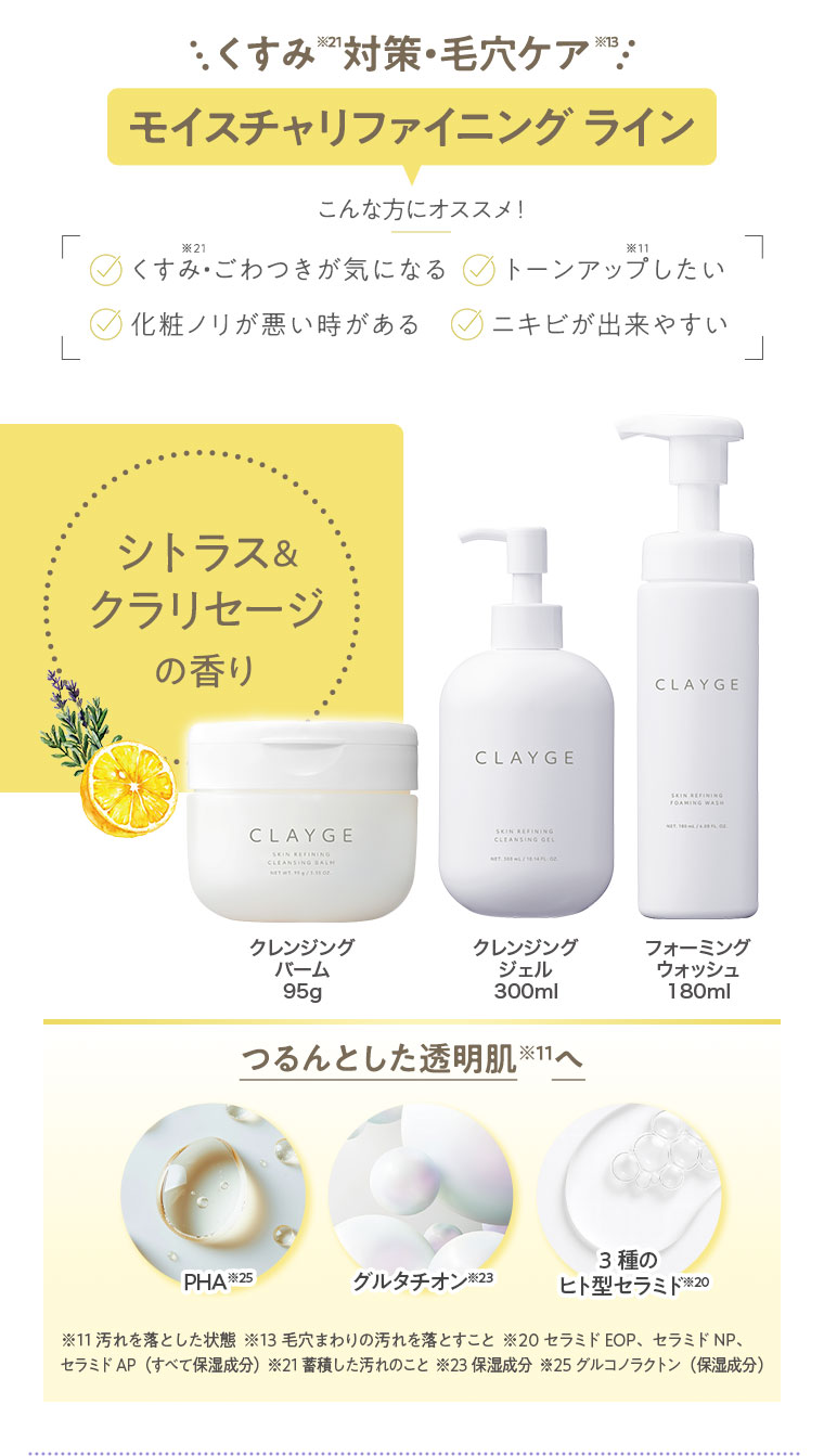 くすみ対策・毛穴ケア、モイスチャリファイニングライン。こんな方にオススメ！くすみ・ごわつきが気になる、トーンアップしたい、化粧ノリが悪い時がある、ニキビができやすい。シトラス＆クラリセージの香り。クレンジングバーム 95g、クレンジングジェル 300ml、フォーミングウォッシュ 180ml。つるんとした透明肌へ。PHA、グルタチオン、3種のヒト型セラミド配合。注釈(詳細は本画像をご確認ください)。