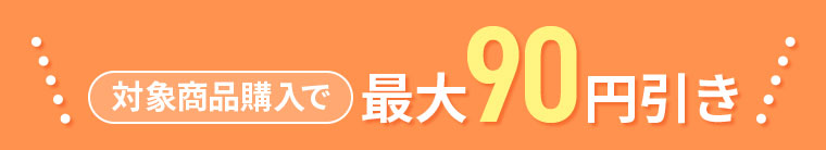 対象商品購入で最大90円引き。