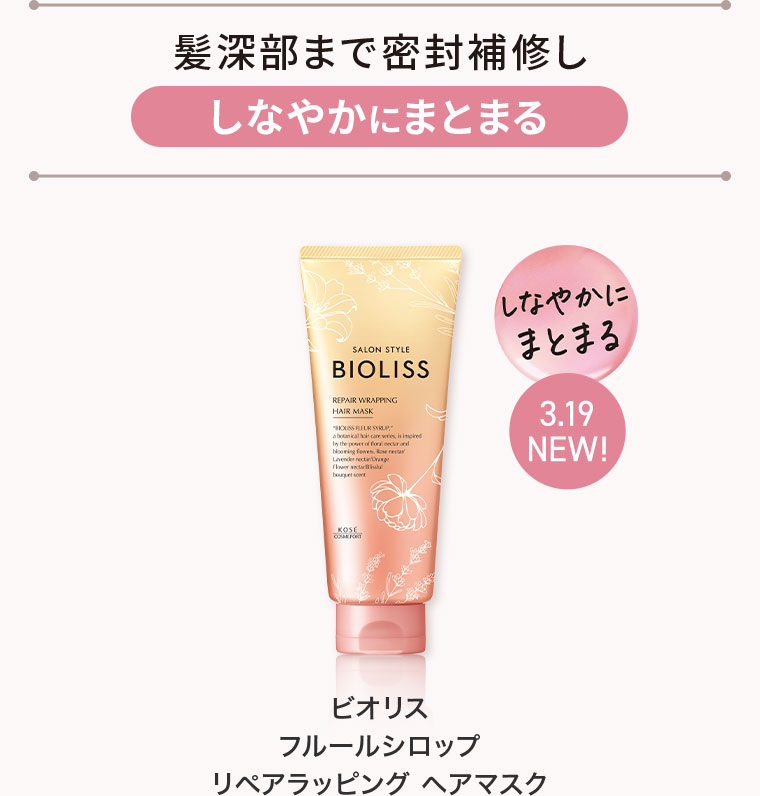 髪深部まで密封補修し、しなやかにまとまる。3.19 NEW！ビオリス フルールシロップ リペアラッピング ヘアマスク。