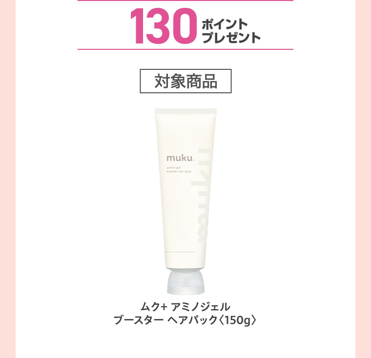 130ポイントプレゼント。対象商品。ムク+ アミノジェル、ブースター ヘアパック150g。
