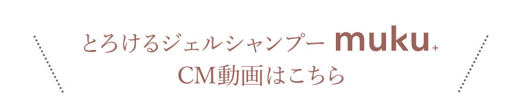 とろけるジェルシャンプーmuku+、CM動画はこちら。