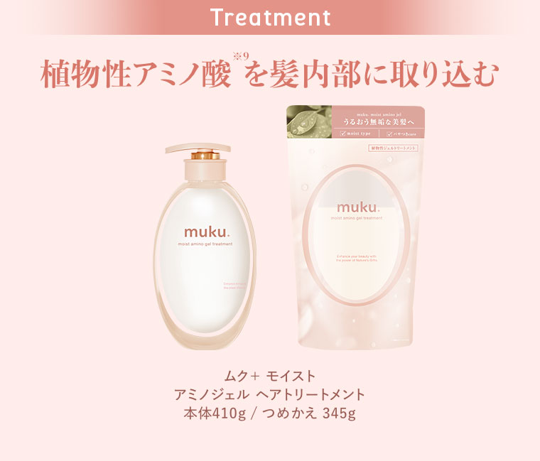 Treatment、植物性アミノ酸を髪内部に取り込む。ムク+ モイスト アミノジェル ヘアトリートメント。本体410g、つめかえ345g。