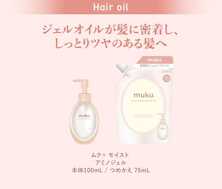 Hair oil、ジェルオイルが髪に密着し、しっとりツヤのある髪へ。ムク+ モイスト アミノジェル 本体100mL、つめかえ75mL。