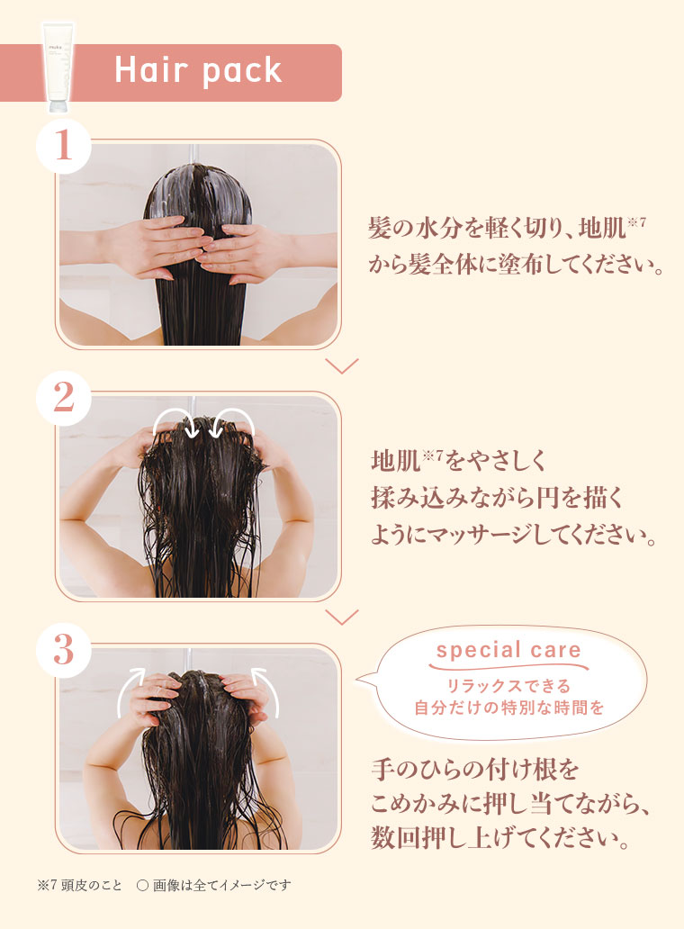 1.Hair pack、髪の水分を軽く切り、地肌から髪全体に塗布してください。2.地肌をやさしく揉み込みながら、円を描くようにマッサージしてください。3.special care、リラックスできる自分だけの特別な時間を。手のひらの付け根をこめかみに押し当てながら、数回押し上げてください。注釈(詳細は本画像をご確認ください)。