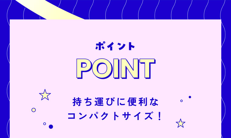 POINT。持ち運びに便利なコンパクトサイズ！