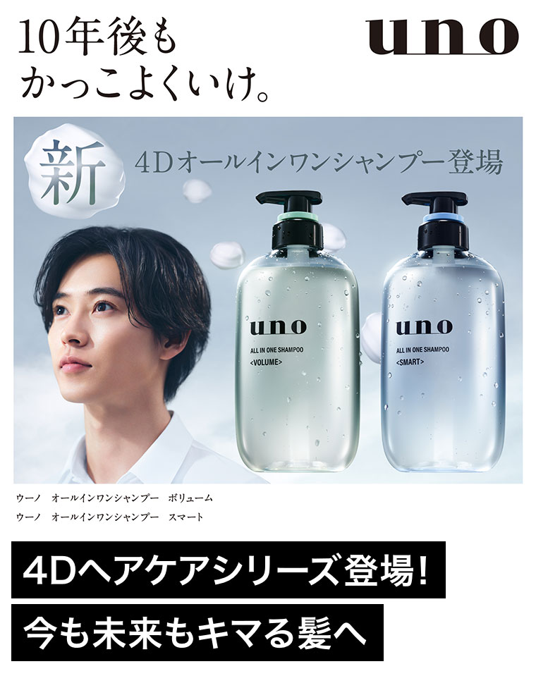10年後もかっこよくいけ。uno。新4Dオールインワンシャンプー登場。ウーノ オールインワンシャンプー ボリューム。ウーノ オールインワンシャンプー スマート。4Dヘアケアシリーズ登場！今も未来もキマる髪へ。