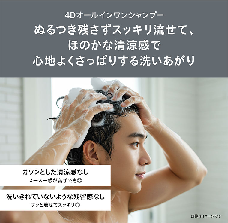 4Dオールインワンシャンプー。ぬるつき残さずスッキリ流せて、ほのかな清涼感で心地よくさっぱりする洗いあがり。ガツンとした清涼感なし、スースー感が苦手でも。洗いきれていないような残留感なし、サッと流せてスッキリ。