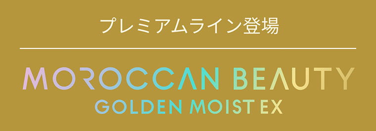 プレミアムライン登場。MOROCCAN BEAUTY GOLDEN MOIST EX。
