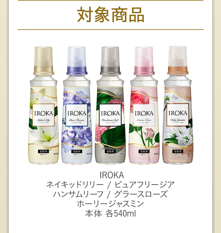 対象商品。IROKA。ネイキッドリリー。ピュアフリージア。ハンサムリーフ。グラースローズ。ホーリージャスミン。本体 各540ml。
